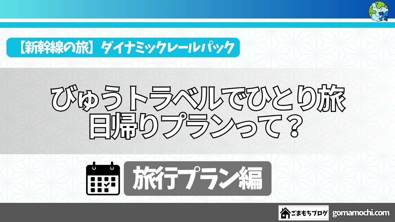 旅行に行こう】JR東日本びゅうダイナミックレールパックで日帰りひとり旅を計画してみた_2024年秋 | ごまもちブログ